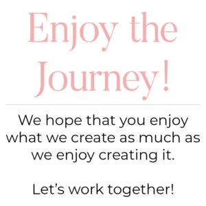 Enjoy the Journey! We hope that you enjoy what we create as much as we enjoy creating it. Let's work together!