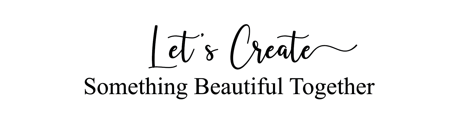 Let's Create Something Beautiful Together
