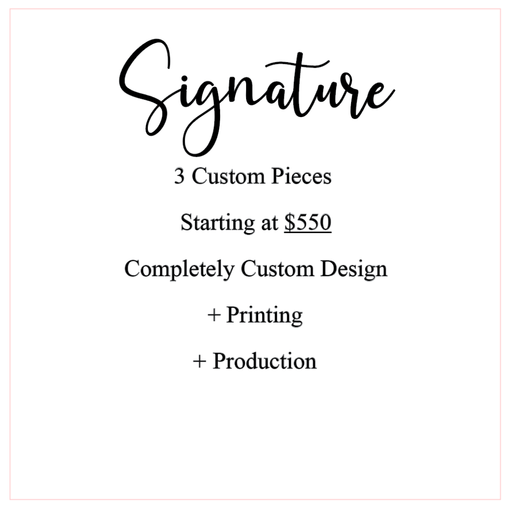 Signature Package 3 Custom Pieces Starting at $550 Completely Custom Design + Printing + Production